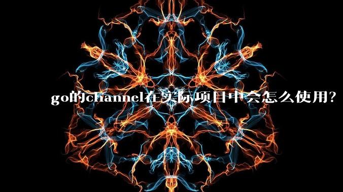 go的channel在实际项目中会怎么使用？