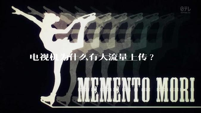 电视机为什么有大流量上传?