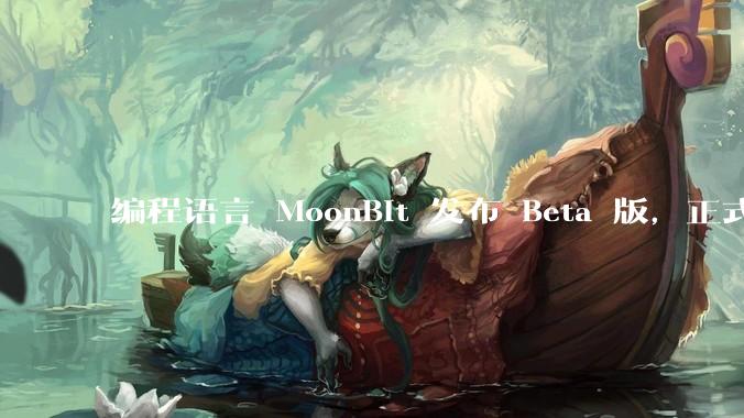 编程语言 MoonBit 发布 Beta 版，正式进入企业场景应用，会带来哪些影响？