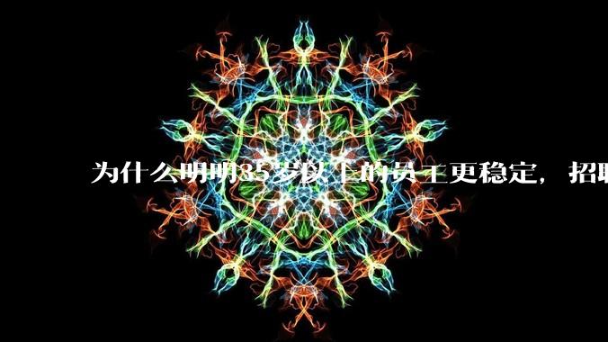 为什么明明35岁以上的员工更稳定，招聘时不要，被裁的也是他们？