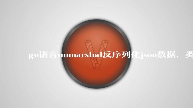 go语言unmarshal反序列化json数据，类型不确定怎么办？