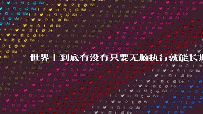 世界上到底有没有只要无脑执行就能长期正收益盈利的交易策略，好让我死心?