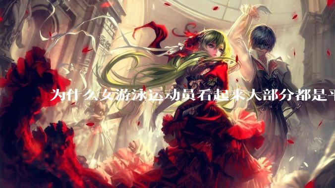为什么女游泳运动员看起来大部分都是平胸？