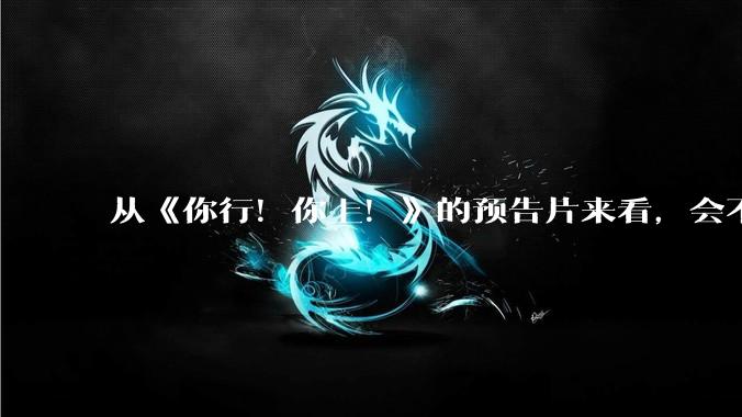 从《你行！你上！》的预告片来看，会不会成为暑期档第二个《酱园弄》？