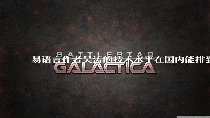 易语言作者吴涛的技术水平在国内能排到什么级别？