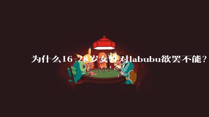 为什么16-28岁女性对labubu欲罢不能？