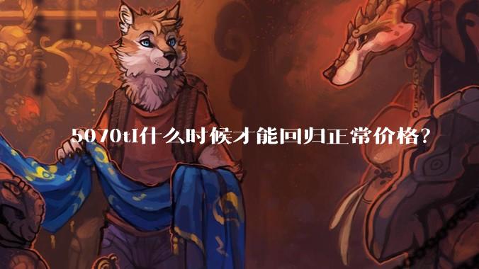 5070ti什么时候才能回归正常价格？