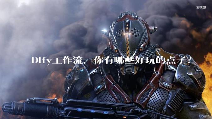 Dify工作流，你有哪些好玩的点子？