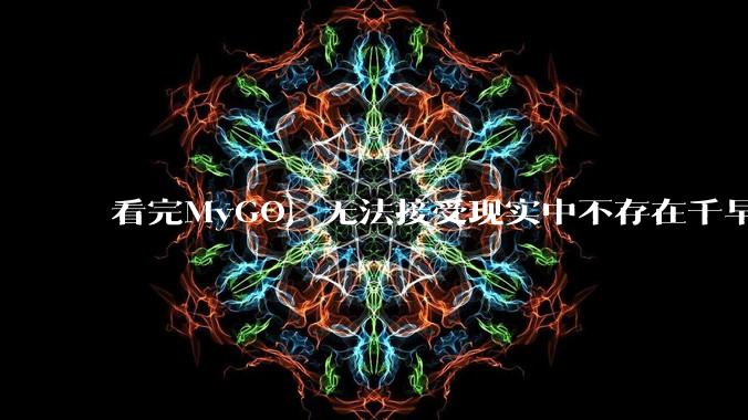 看完MyGO，无法接受现实中不存在千早爱音，怎么办?