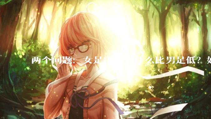 两个问题：女足工资为什么比男足低？如果中国女足和中国男足打一场谁会赢？