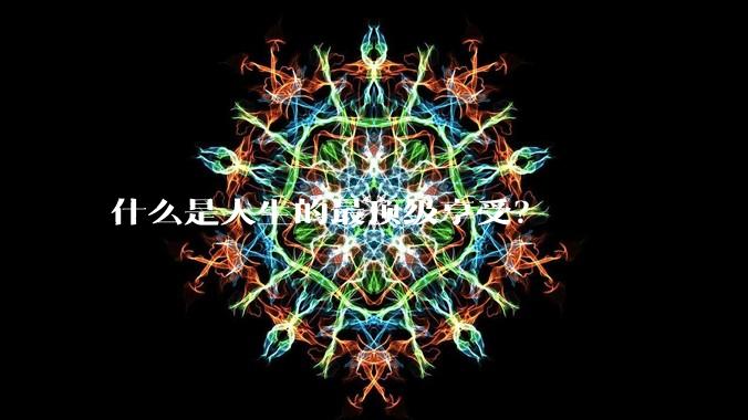 什么是人生的最顶级享受？