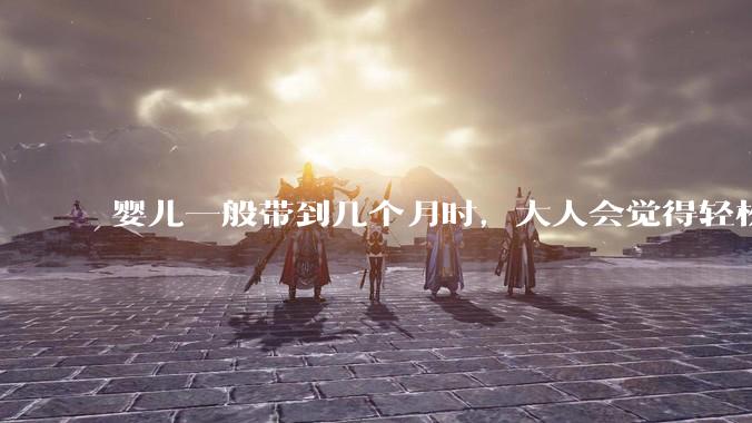 婴儿一般带到几个月时，大人会觉得轻松些？