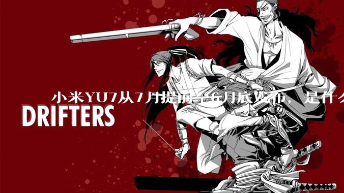 小米YU7从7月提前至6月底发布，是什么原因导致提前发布？