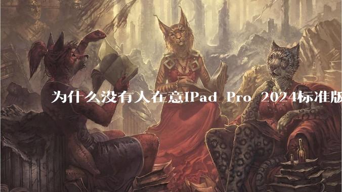 为什么没有人在意iPad Pro 2024标准版仅搭载的8GB内存（RAM）？
