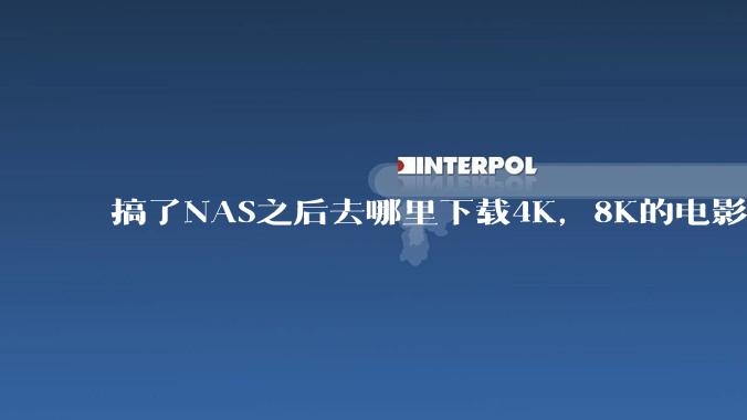 搞了NAS之后去哪里下载4K，8K的电影？