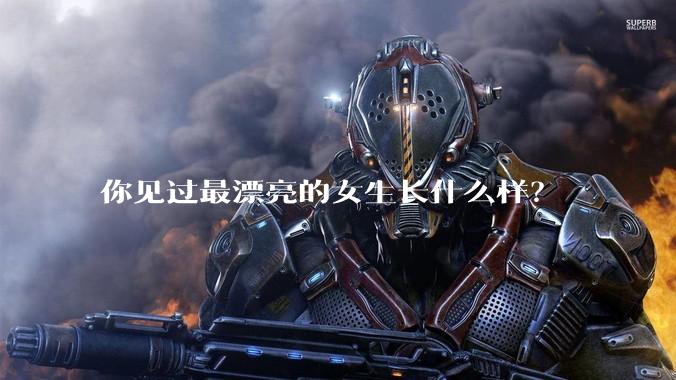 你见过最漂亮的女生长什么样？