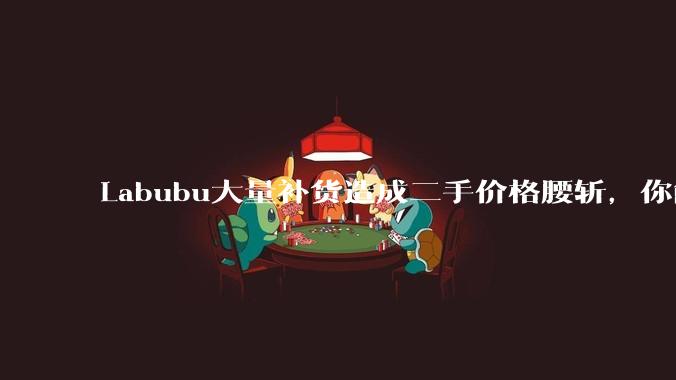 Labubu大量补货造成二手价格腰斩，你能用经济学解释这种市场金融现象么？