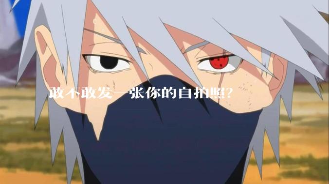 敢不敢发一张你的自拍照？