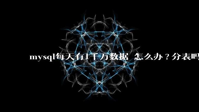 mysql每天有1千万数据 怎么办?分表吗 有什么好的方案。?