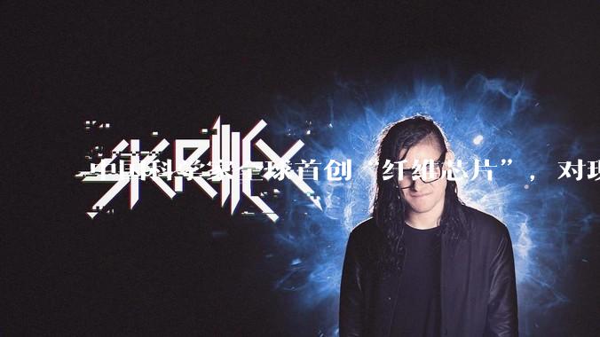 中国科学家全球首创“纤维芯片”，对现有芯片有何影响_集成电路_器件_应用