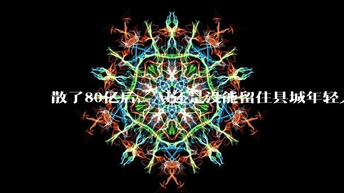 散了80亿后，AI还是没能留住县城年轻人_表弟_红包_软件