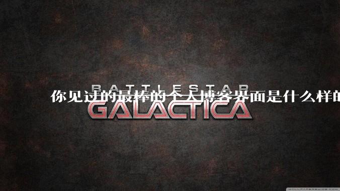 你见过的最棒的个人博客界面是什么样的？