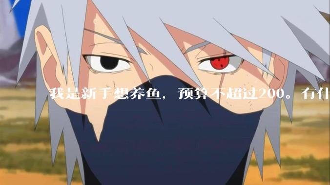 我是新手想养鱼，预算不超过200。有什么好的建议或者禁忌吗。？