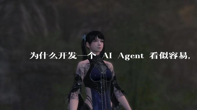 为什么开发一个 AI Agent 看似容易，但真正让它「好用」却如此困难？技术瓶颈主要在哪里？