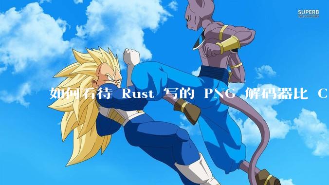 如何看待 Rust 写的 PNG 解码器比 C 实现更快？