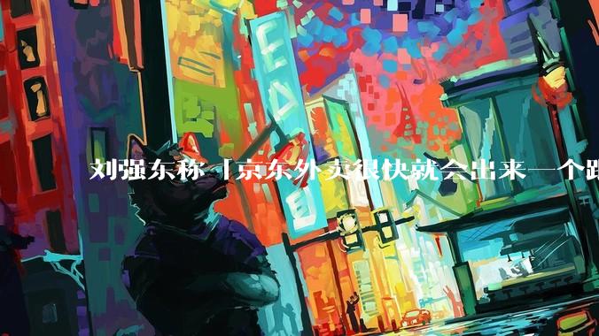 刘强东称「京东外卖很快就会出来一个跟美团完全不同的商业模式」，如何看待此回应？