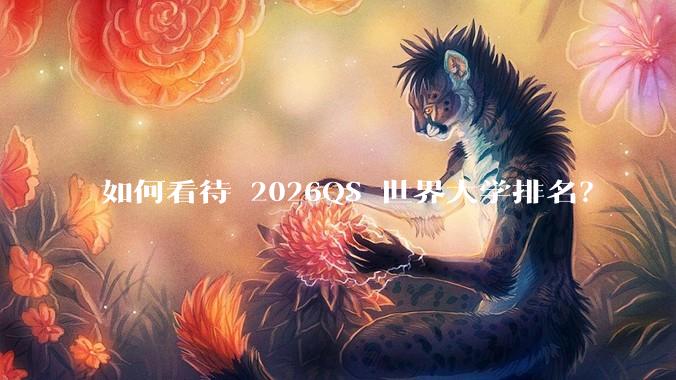 如何看待 2026QS 世界大学排名？