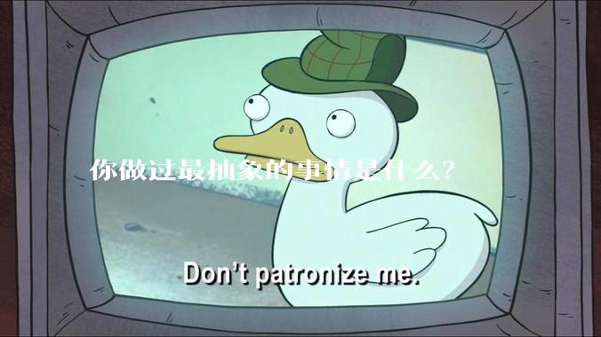 你做过最抽象的事情是什么？