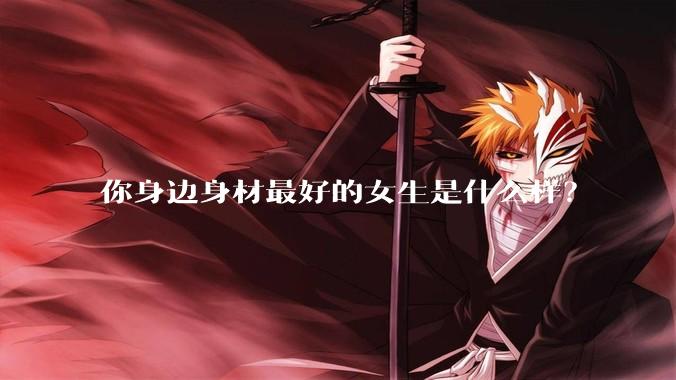 你身边身材最好的女生是什么样？