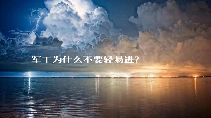 军工为什么不要轻易进？