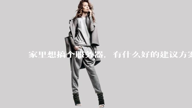 家里想搞个服务器，有什么好的建议方案吗？