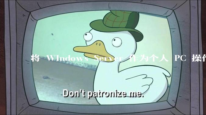 将 Windows Server 作为个人 PC 操作系统来用是怎样的体验？