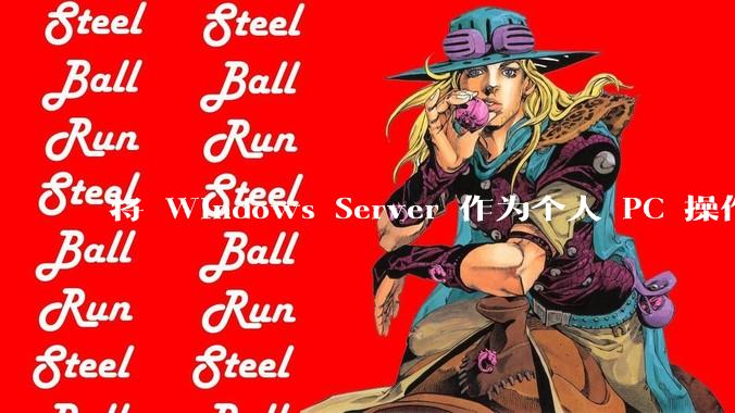 将 Windows Server 作为个人 PC 操作系统来用是怎样的体验？