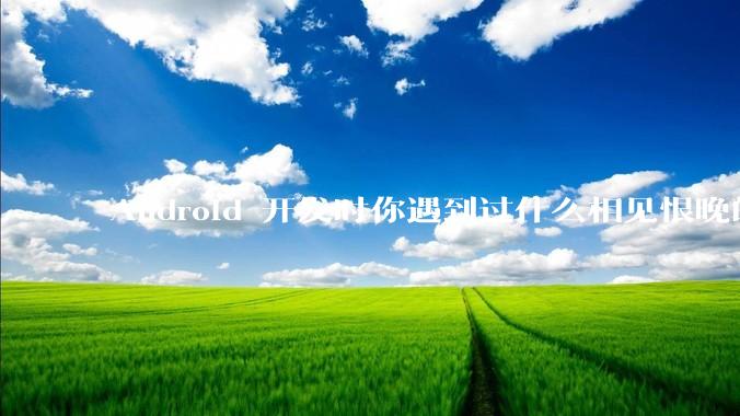 Android 开发时你遇到过什么相见恨晚的工具或网站？