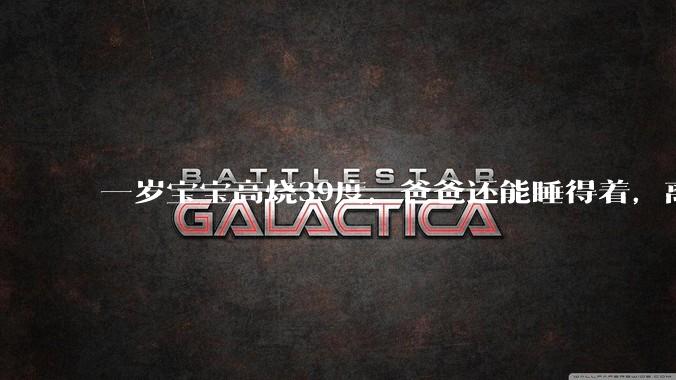 一岁宝宝高烧39度，爸爸还能睡得着，离吗？