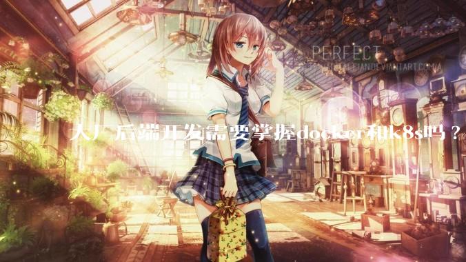 大厂后端开发需要掌握docker和k8s吗?