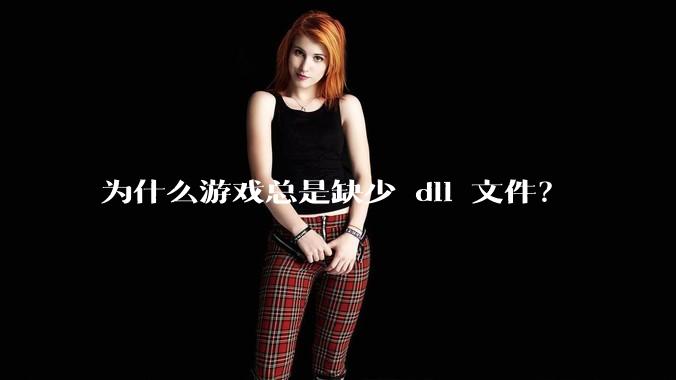为什么游戏总是缺少 dll 文件？