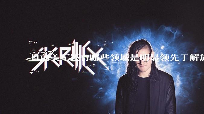 目前美军还有哪些领域是明显领先于解放军的？