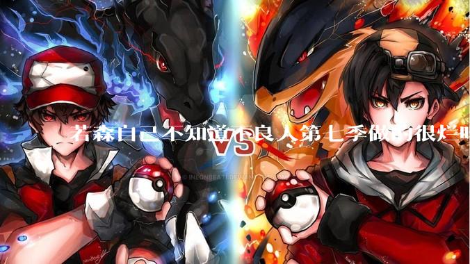 若森自己不知道不良人第七季做的很烂吗？