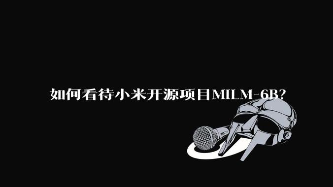 如何看待小米开源项目MiLM-6B？