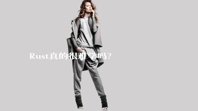 Rust真的很难学吗？