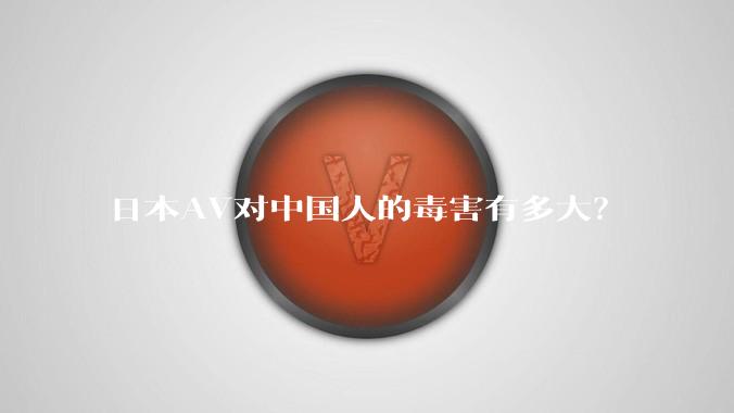 日本AV对中国人的毒害有多大？