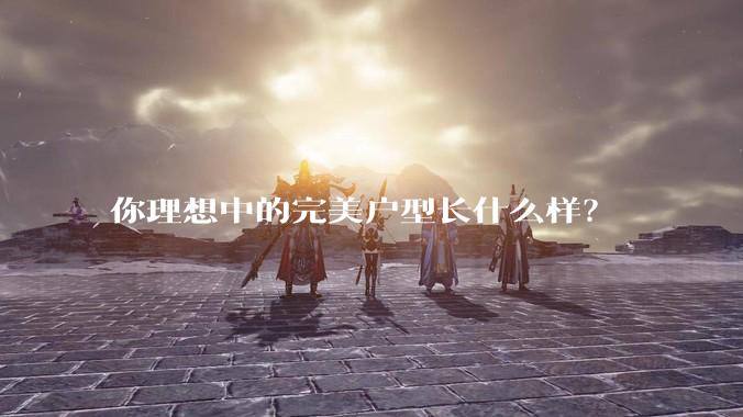 你理想中的完美户型长什么样？