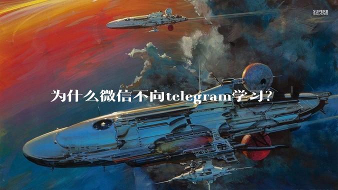 为什么微信不向telegram学习？