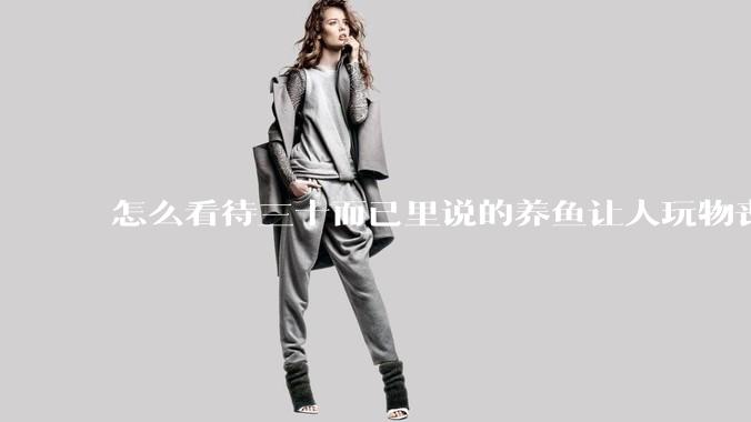 怎么看待三十而已里说的养鱼让人玩物丧志，养鱼是魔鬼，是黑洞，养鱼毁三代鱼缸毁一生的话?