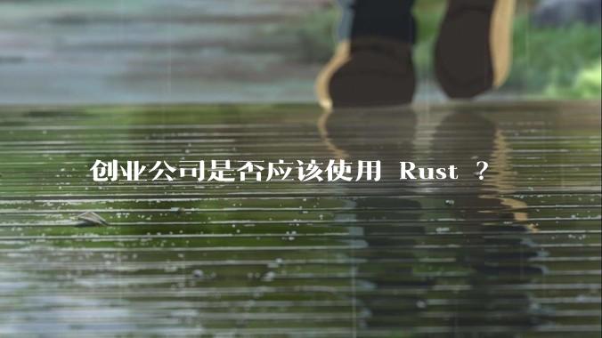 创业公司是否应该使用 Rust ？